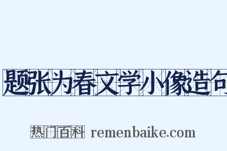 题张为春文学小像造句是什么意思的图片
